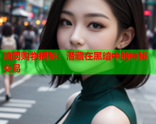 暗网购物揭秘：潜藏在黑暗中的神秘交易