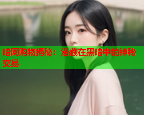 暗网购物揭秘：潜藏在黑暗中的神秘交易