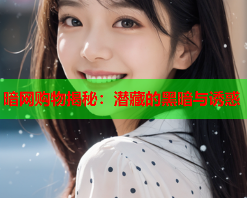 暗网购物揭秘：潜藏的黑暗与诱惑