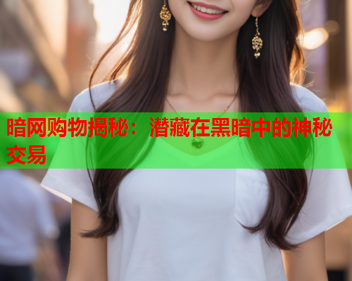 暗网购物揭秘：潜藏在黑暗中的神秘交易