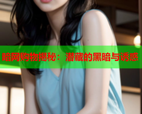 暗网购物揭秘：潜藏的黑暗与诱惑