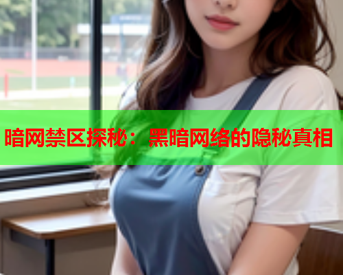 暗网禁区探秘：黑暗网络的隐秘真相