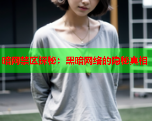暗网禁区探秘：黑暗网络的隐秘真相