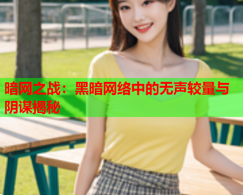 暗网之战：黑暗网络中的无声较量与阴谋揭秘