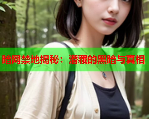 暗网禁地揭秘：潜藏的黑暗与真相
