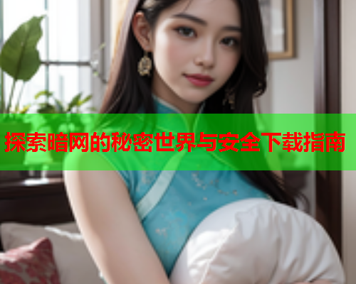 探索暗网的秘密世界与安全下载指南