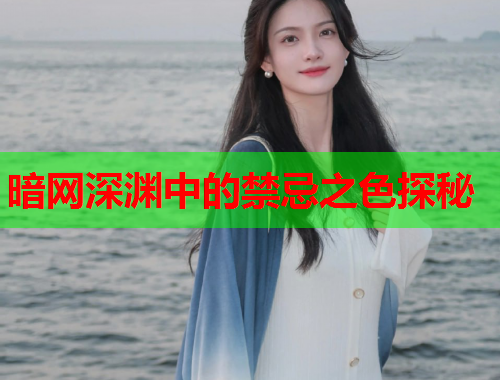 暗网深渊中的禁忌之色探秘