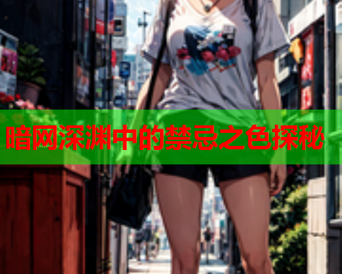 暗网深渊中的禁忌之色探秘