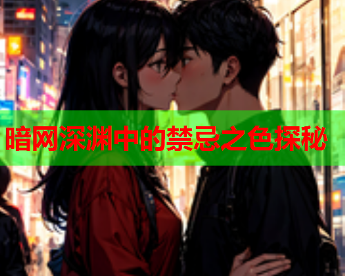 暗网深渊中的禁忌之色探秘