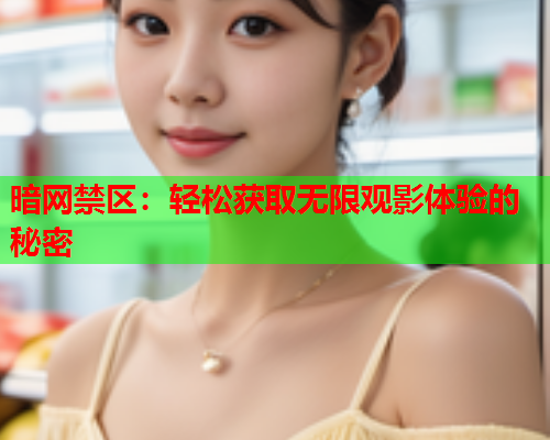 暗网禁区：轻松获取无限观影体验的秘密