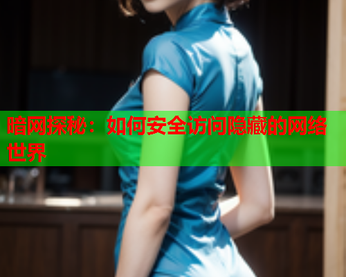 暗网探秘：如何安全访问隐藏的网络世界