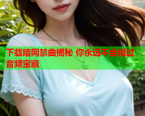 下载暗网禁曲揭秘 你永远不会错过音频宝藏