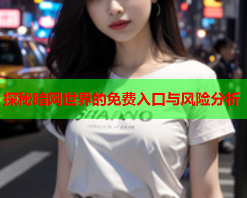 探秘暗网世界的免费入口与风险分析