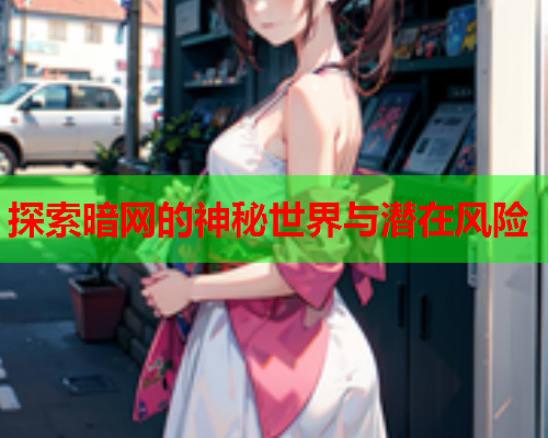 探索暗网的神秘世界与潜在风险
