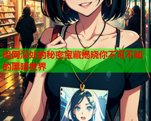 暗网深处的秘密宝藏揭晓你不可不知的黑暗世界
