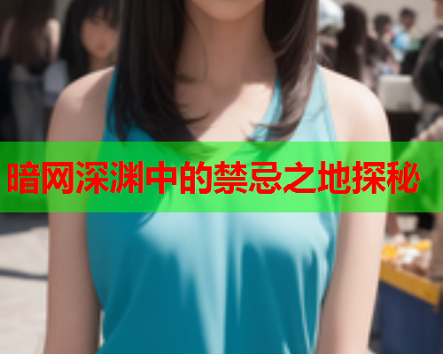 暗网深渊中的禁忌之地探秘