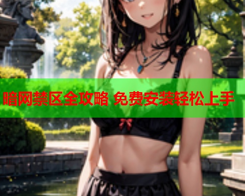 暗网禁区全攻略 免费安装轻松上手