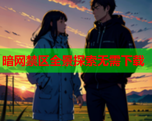 暗网禁区全景探索无需下载