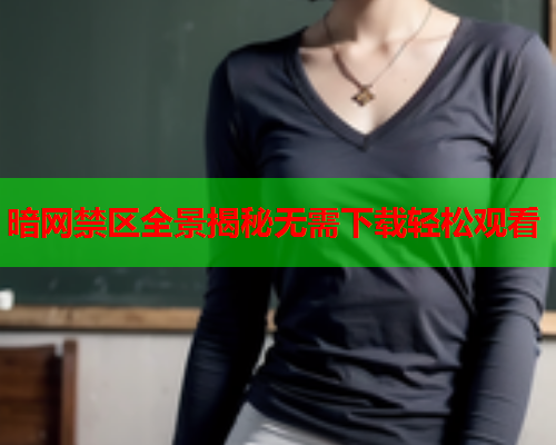 暗网禁区全景揭秘无需下载轻松观看