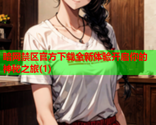 暗网禁区官方下载全新体验开启你的神秘之旅(1)
