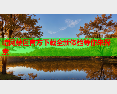暗网禁区官方下载全新体验等你来探索