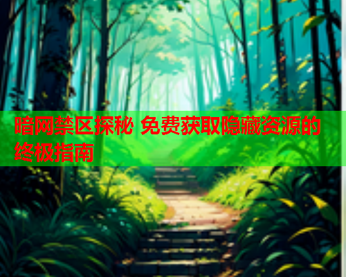 暗网禁区探秘 免费获取隐藏资源的终极指南