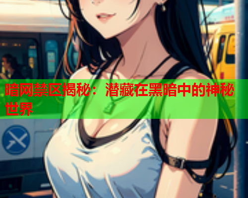暗网禁区揭秘：潜藏在黑暗中的神秘世界