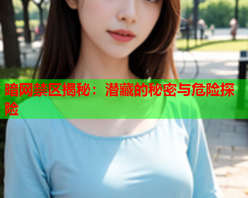暗网禁区揭秘：潜藏的秘密与危险探险