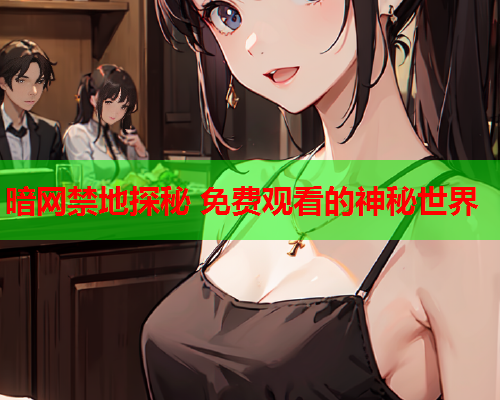 暗网禁地探秘 免费观看的神秘世界