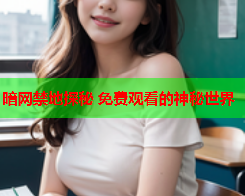 暗网禁地探秘 免费观看的神秘世界