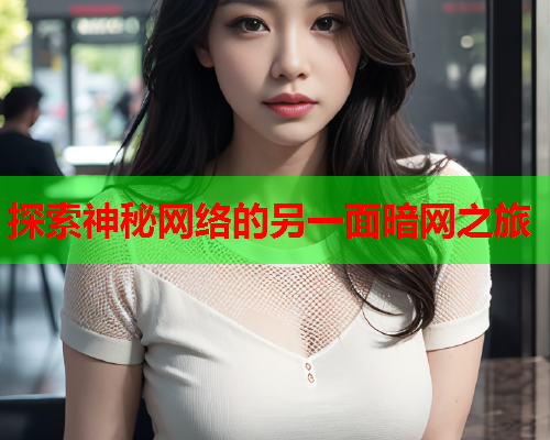 探索神秘网络的另一面暗网之旅