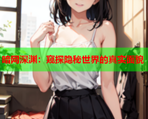 暗网深渊：窥探隐秘世界的真实面貌