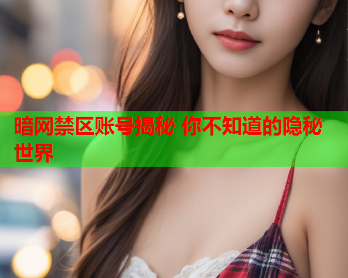 暗网禁区账号揭秘 你不知道的隐秘世界