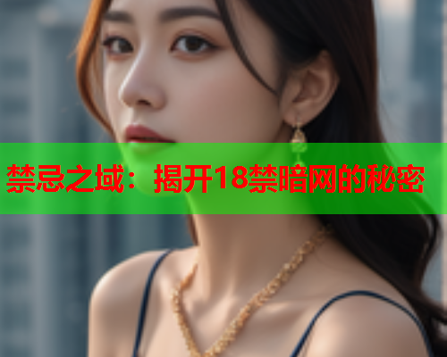 禁忌之域：揭开18禁暗网的秘密