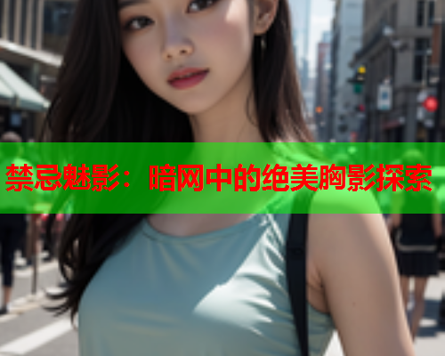 禁忌魅影：暗网中的绝美胸影探索