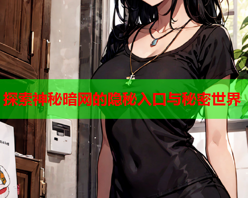 探索神秘暗网的隐秘入口与秘密世界