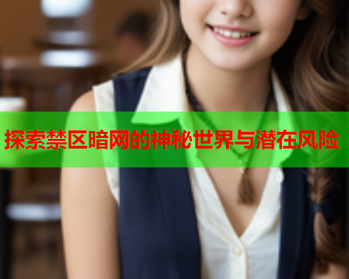 探索禁区暗网的神秘世界与潜在风险