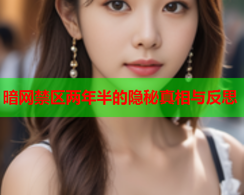 暗网禁区两年半的隐秘真相与反思