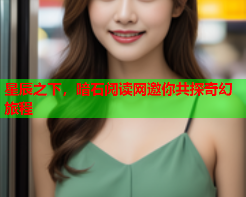 星辰之下，暗石阅读网邀你共探奇幻旅程