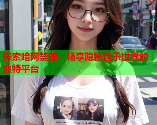 探索暗网禁曲：畅享隐秘音乐世界的独特平台