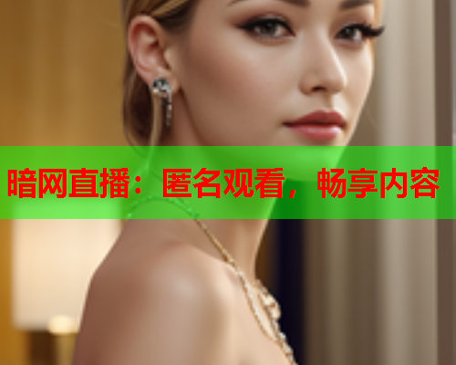 暗网直播：匿名观看，畅享内容