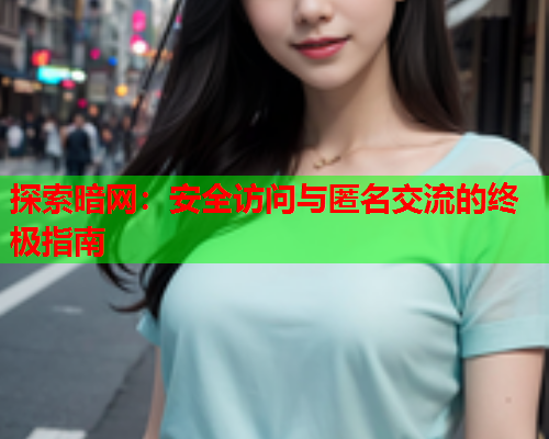 探索暗网：安全访问与匿名交流的终极指南