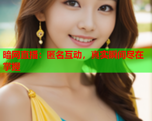 暗网直播：匿名互动，真实瞬间尽在掌握