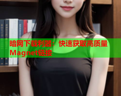 暗网下载利器：快速获取高质量Magnet链接