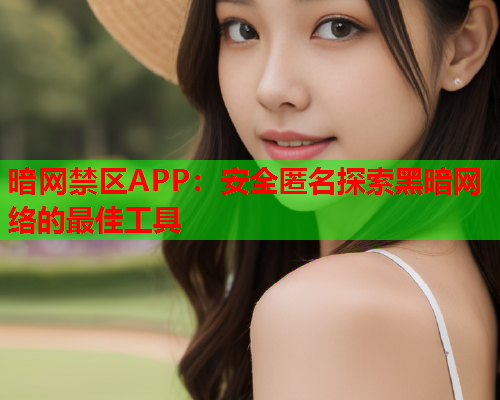 暗网禁区APP：安全匿名探索黑暗网络的最佳工具