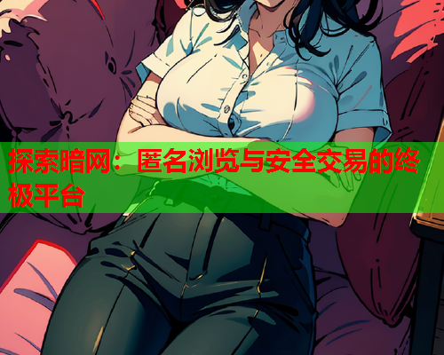 探索暗网：匿名浏览与安全交易的终极平台