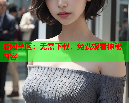 暗网禁区：无需下载，免费观看神秘内容