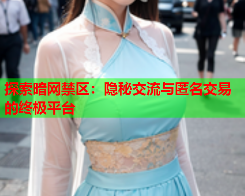 探索暗网禁区：隐秘交流与匿名交易的终极平台