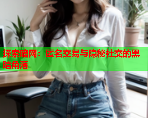 探索暗网：匿名交易与隐秘社交的黑暗角落
