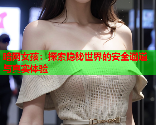 暗网女孩：探索隐秘世界的安全通道与真实体验